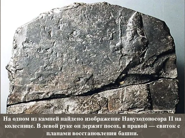 На одном из камней найдено изображение Навуходоносора II на колеснице. В левой