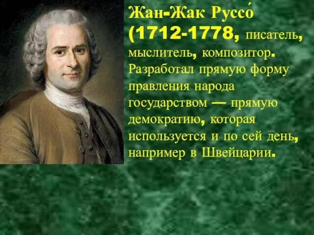 Жан-Жак Руссо́ (1712-1778, писатель, мыслитель, композитор. Разработал прямую форму правления народа государством