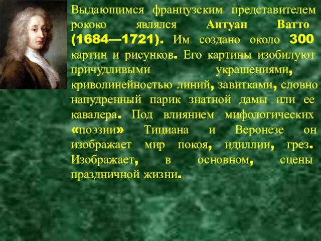 Выдающимся французским представителем рококо являлся Антуан Ватто (1684—1721). Им создано около 300