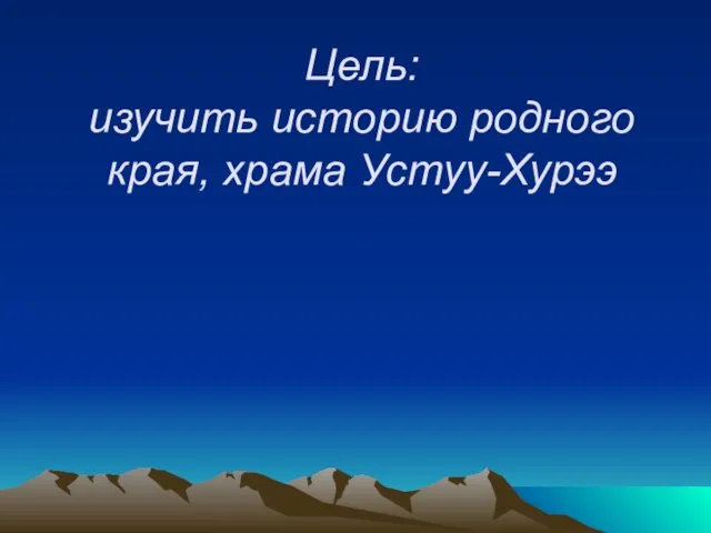 Цель: изучить историю родного края, храма Устуу-Хурээ