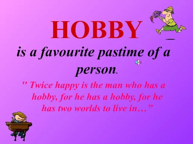 HOBBY is a favourite pastime of a person. '' Twice happy is