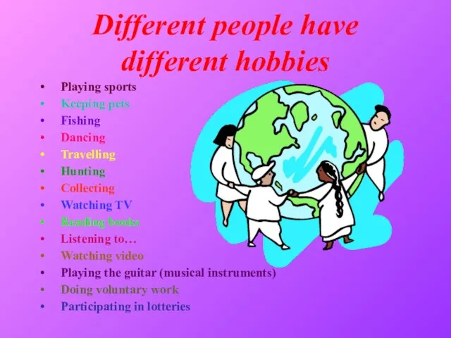 Different people have different hobbies Playing sports Keeping pets Fishing Dancing Travelling