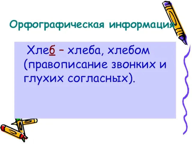 Орфографическая информация Хлеб – хлеба, хлебом (правописание звонких и глухих согласных).