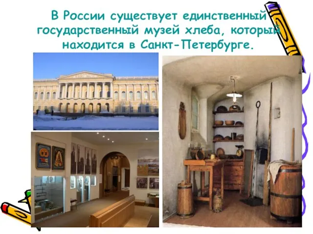 В России существует единственный государственный музей хлеба, который находится в Санкт-Петербурге.