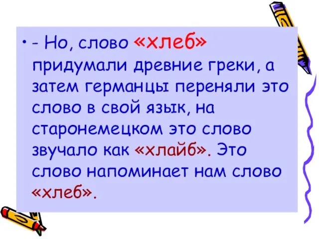 - Но, слово «хлеб» придумали древние греки, а затем германцы переняли это