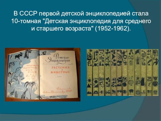 В СССР первой детской энциклопедией стала 10-томная "Детская энциклопедия для среднего и старшего возраста" (1952-1962).