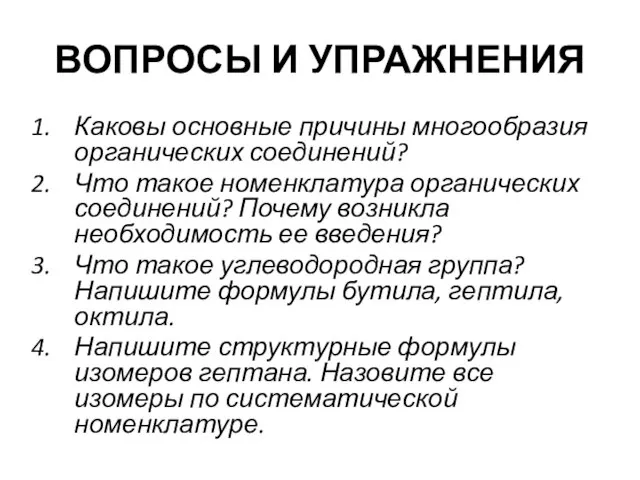 ВОПРОСЫ И УПРАЖНЕНИЯ Каковы основные причины многообразия органических соединений? Что такое номенклатура