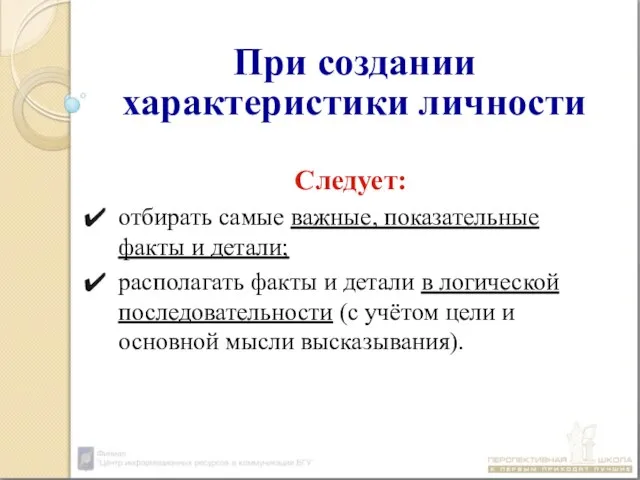 При создании характеристики личности Следует: отбирать самые важные, показательные факты и детали;