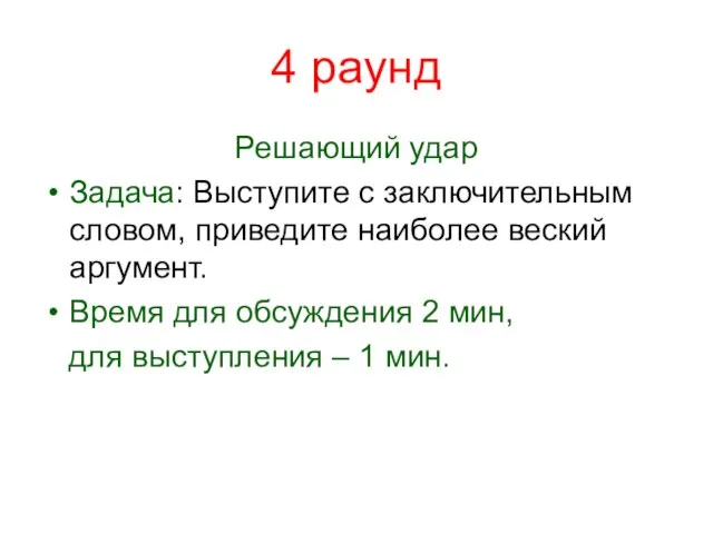 4 раунд Решающий удар Задача: Выступите с заключительным словом, приведите наиболее веский