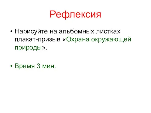 Рефлексия Нарисуйте на альбомных листках плакат-призыв «Охрана окружающей природы». Время 3 мин.