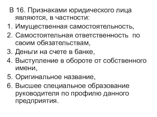 В 16. Признаками юридического лица являются, в частности: Имущественная самостоятельность, Самостоятельная ответственность