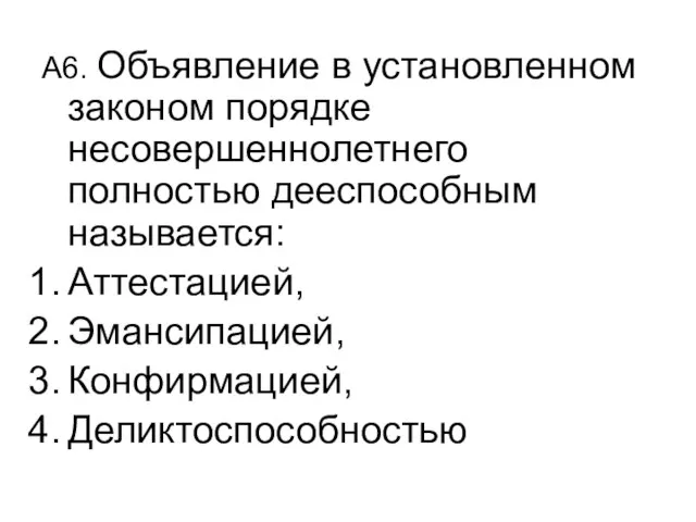 А6. Объявление в установленном законом порядке несовершеннолетнего полностью дееспособным называется: Аттестацией, Эмансипацией, Конфирмацией, Деликтоспособностью