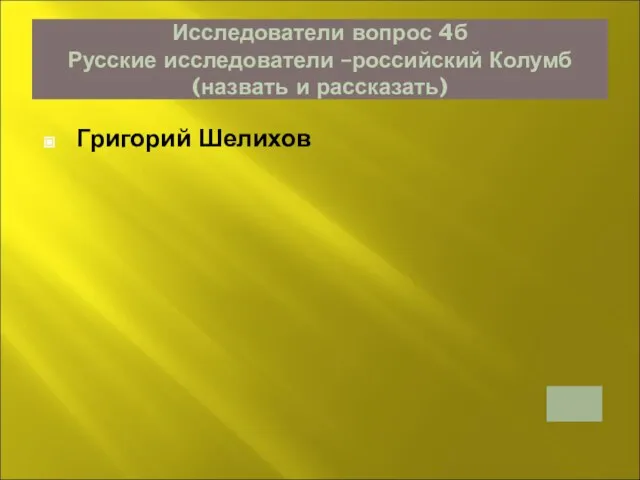 Исследователи вопрос 4б Русские исследователи –российский Колумб (назвать и рассказать) Григорий Шелихов