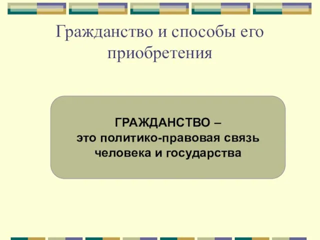 Гражданство и способы его приобретения ГРАЖДАНСТВО – это политико-правовая связь человека и государства