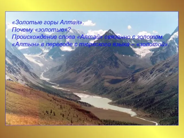 «Золотые горы Алтая». Почему «золотые»? Происхождение слова «Алтай» связанно с золотом. «Алтын»