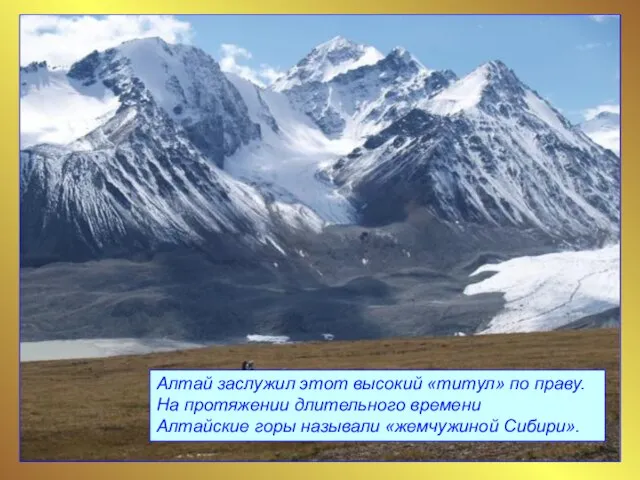 Алтай заслужил этот высокий «титул» по праву. На протяжении длительного времени Алтайские горы называли «жемчужиной Сибири».