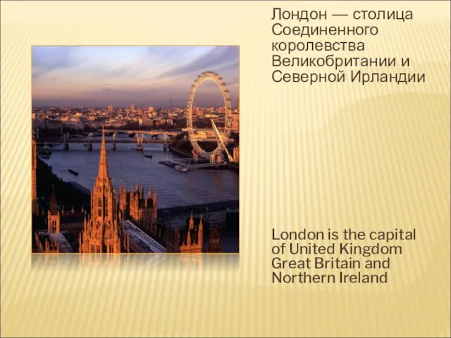 Лондон — столица Соединенного королевства Великобритании и Северной Ирландии London is the