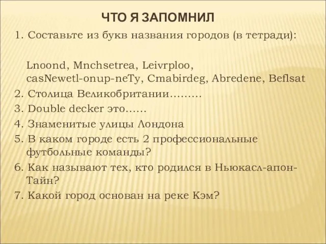 ЧТО Я ЗАПОМНИЛ 1. Составьте из букв названия городов (в тетради): Lnoond,