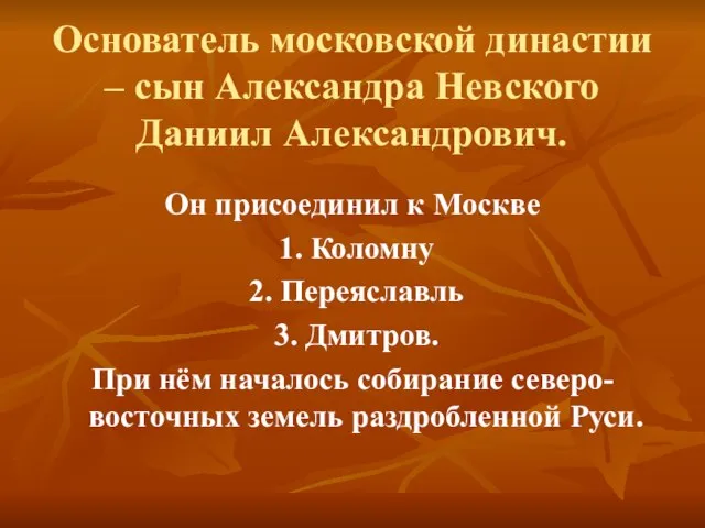 Основатель московской династии – сын Александра Невского Даниил Александрович. Он присоединил к