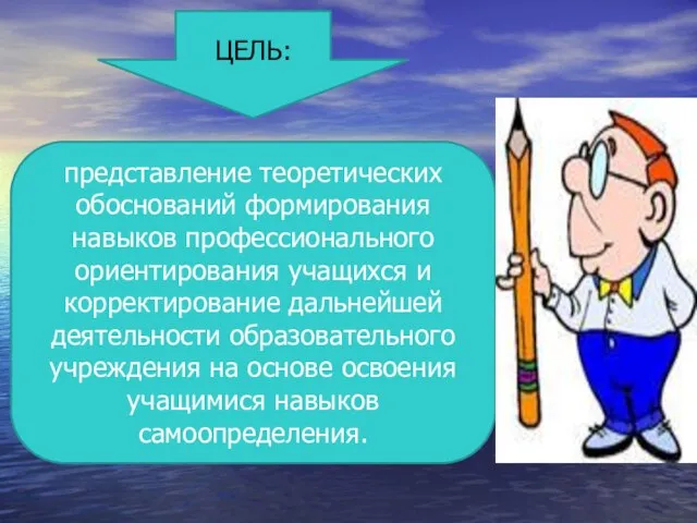 ЦЕЛЬ: представление теоретических обоснований формирования навыков профессионального ориентирования учащихся и корректирование дальнейшей