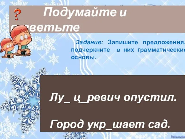 Подумайте и ответьте Задание: Запишите предложения, подчеркните в них грамматические основы. Лу_