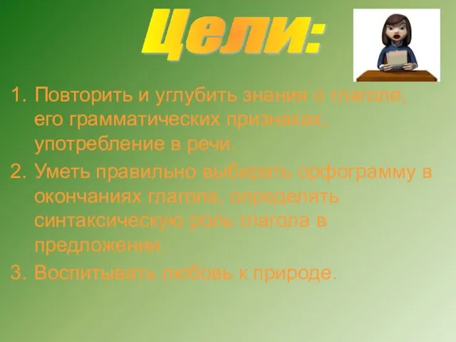 Цели: Повторить и углубить знания о глаголе, его грамматических признаках, употребление в