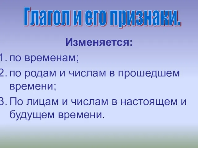 Изменяется: по временам; по родам и числам в прошедшем времени; По лицам