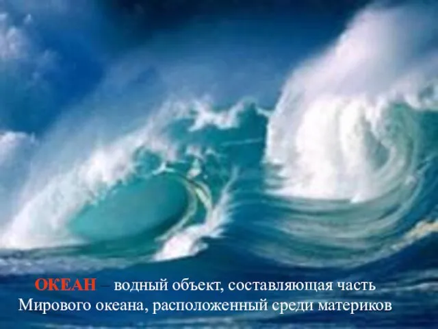 ОКЕАН – водный объект, составляющая часть Мирового океана, расположенный среди материков