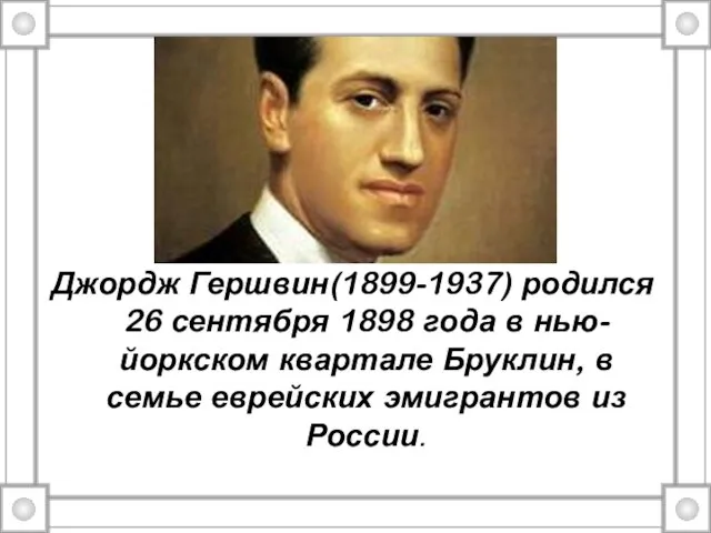 Джордж Гершвин(1899-1937) родился 26 сентября 1898 года в нью-йоркском квартале Бруклин, в