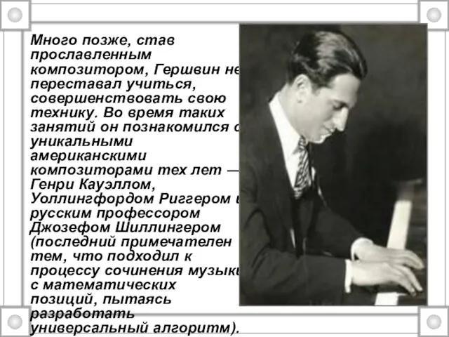 Много позже, став прославленным композитором, Гершвин не переставал учиться, совершенствовать свою технику.