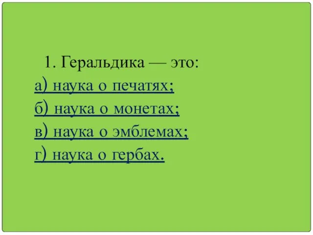 1. Геральдика — это: а) наука о печатях; б) наука о монетах;