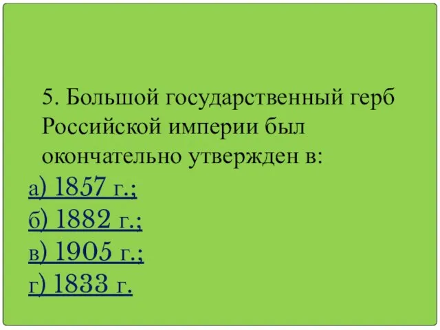 5. Большой государственный герб Российской империи был окончательно утвержден в: а) 1857