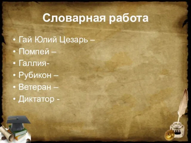 Словарная работа Гай Юлий Цезарь – Помпей – Галлия- Рубикон – Ветеран – Диктатор -