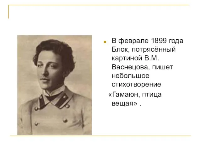 В феврале 1899 года Блок, потрясённый картиной В.М.Васнецова, пишет небольшое стихотворение «Гамаюн, птица вещая» .