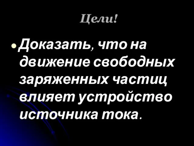 Цели! Доказать, что на движение свободных заряженных частиц влияет устройство источника тока.