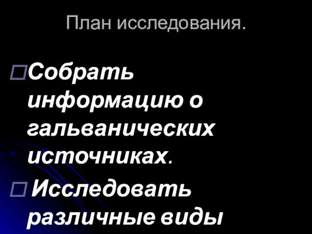 План исследования. Собрать информацию о гальванических источниках. Исследовать различные виды гальванических источников.