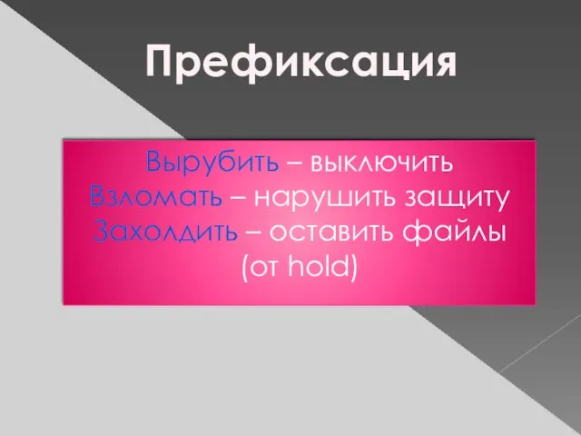 Префиксация Вырубить – выключить Взломать – нарушить защиту Захолдить – оставить файлы (от hold)