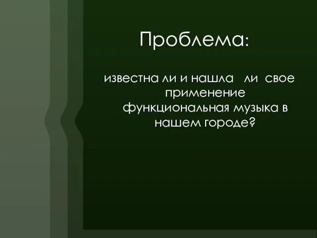 Проблема: известна ли и нашла ли свое применение функциональная музыка в нашем городе?