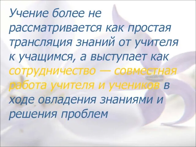 Учение более не рассматривается как простая трансляция знаний от учителя к учащимся,