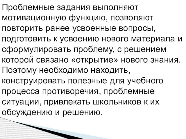 Проблемные задания выполняют мотивационную функцию, позволяют повторить ранее усвоенные вопросы, подготовить к