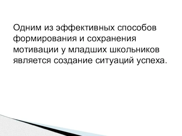 Одним из эффективных способов формирования и сохранения мотивации у младших школьников является создание ситуаций успеха.