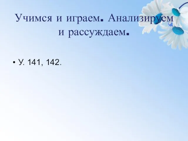 Учимся и играем. Анализируем и рассуждаем. У. 141, 142.