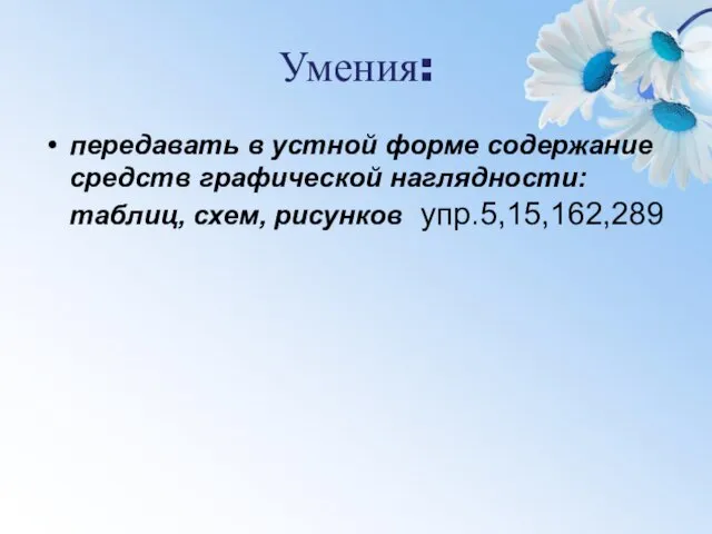 Умения: передавать в устной форме содержание средств графической наглядности: таблиц, схем, рисунков упр.5,15,162,289