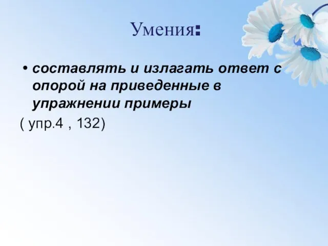 Умения: составлять и излагать ответ с опорой на приведенные в упражнении примеры ( упр.4 , 132)