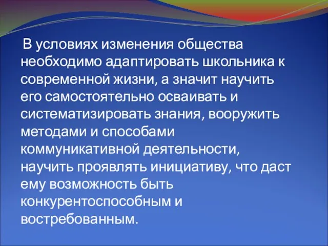 В условиях изменения общества необходимо адаптировать школьника к современной жизни, а значит