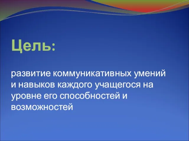 Цель: развитие коммуникативных умений и навыков каждого учащегося на уровне его способностей и возможностей