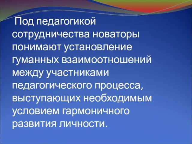 Под педагогикой сотрудничества новаторы понимают установление гуманных взаимоотношений между участниками педагогического процесса,