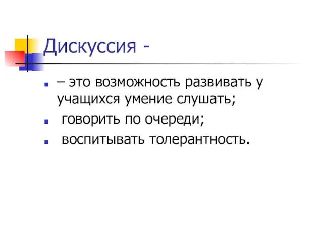 Дискуссия - – это возможность развивать у учащихся умение слушать; говорить по очереди; воспитывать толерантность.