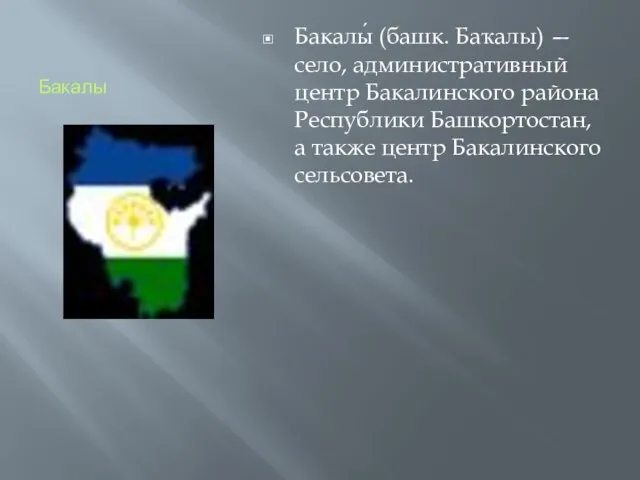 Бакалы Бакалы́ (башк. Баҡалы) — село, административный центр Бакалинского района Республики Башкортостан,