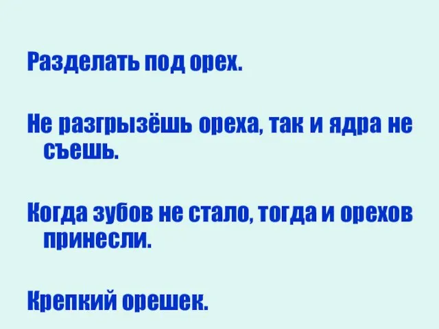 Разделать под орех. Не разгрызёшь ореха, так и ядра не съешь. Когда